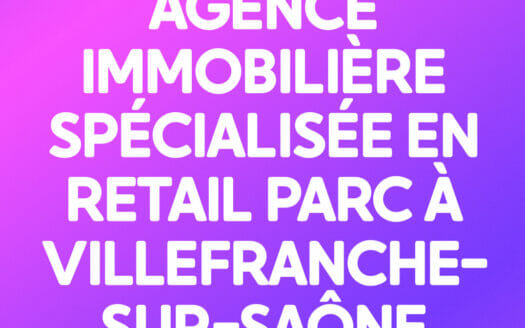 AGENCE IMMOBILIÈRE SPÉCIALISÉE EN RETAIL PARC À VILLEFRANCHE-SUR-SAÔNE